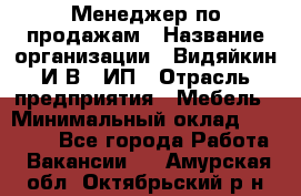 Менеджер по продажам › Название организации ­ Видяйкин И.В., ИП › Отрасль предприятия ­ Мебель › Минимальный оклад ­ 60 000 - Все города Работа » Вакансии   . Амурская обл.,Октябрьский р-н